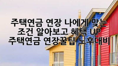 주택연금 연장, 나에게 맞는 조건 알아보고 혜택 UP! 🏡💰 #주택연금 #연장꿀팁 #노후대비